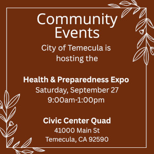 Community Events City of Temecula is hosting the Health & Preparedness Expo Saturday, September 27 9:00 AM - 1:00 PM Civic Center Quad 41000 Main St. Temecula, CA 92590